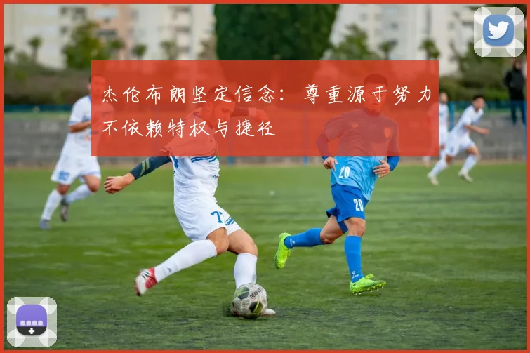 杰伦布朗坚定信念：尊重源于努力不依赖特权与捷径