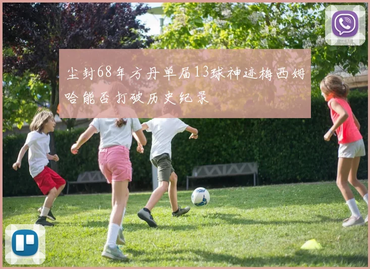 尘封68年方丹单届13球神迹梅西姆哈能否打破历史纪录