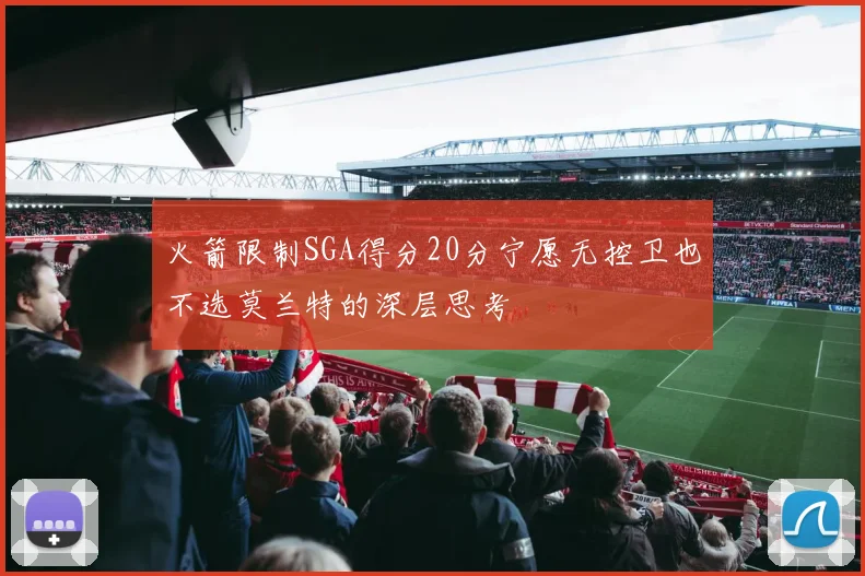 火箭限制SGA得分20分宁愿无控卫也不选莫兰特的深层思考