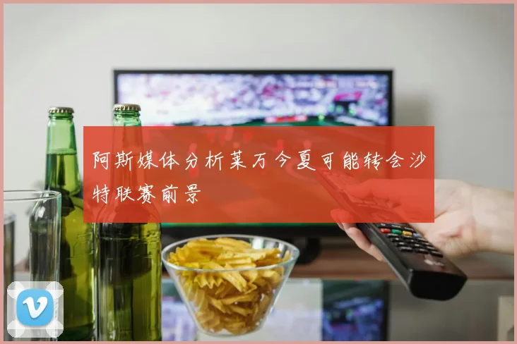 阿斯媒体分析莱万今夏可能转会沙特联赛前景