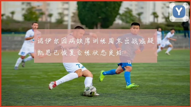 诺伊尔因病缺席训练周末出战成疑凯恩已恢复合练状态良好