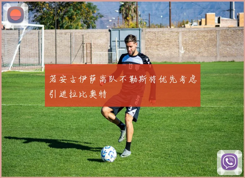 若安古伊萨离队不勒斯将优先考虑引进拉比奥特