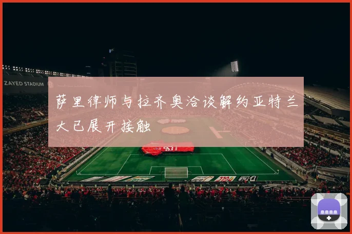 萨里律师与拉齐奥洽谈解约亚特兰大已展开接触