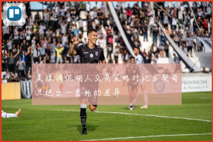 美媒调侃湖人交易策略对比东契奇只送出一首轮的差异